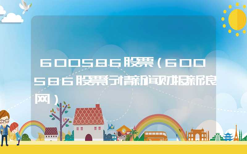 600586股票（600586股票行情新闻财报新浪网）