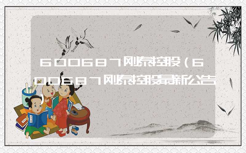 600687刚泰控股（600687刚泰控股最新公告）