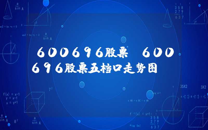 600696股票（600696股票五档口走势图）