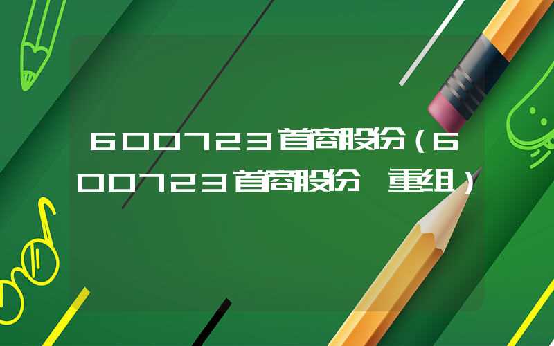 600723首商股份（600723首商股份 重组）