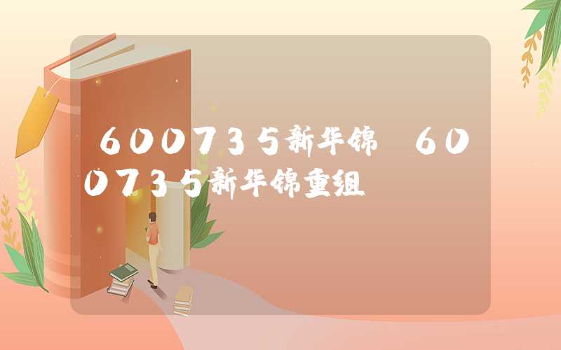 600735新华锦（600735新华锦重组）