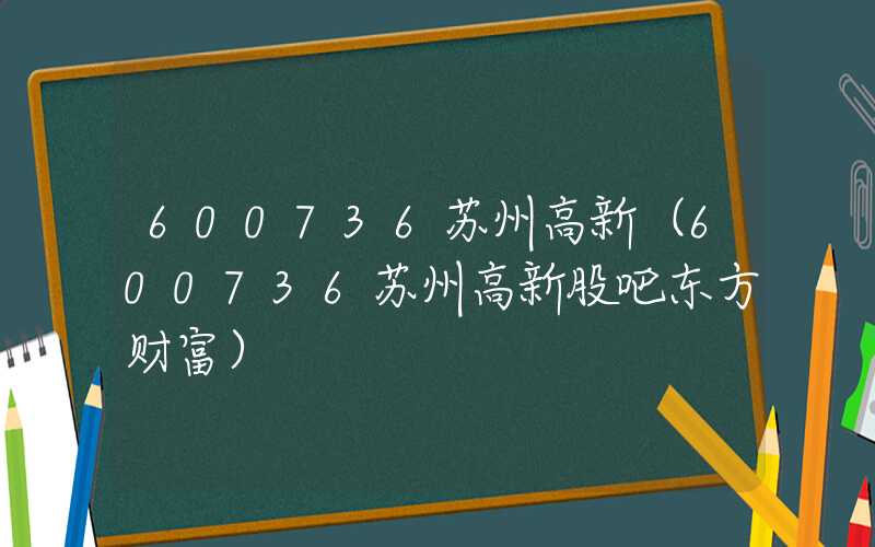 600736苏州高新（600736苏州高新股吧东方财富）