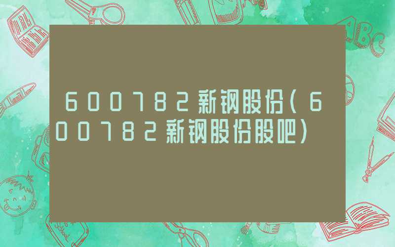 600782新钢股份（600782新钢股份股吧）