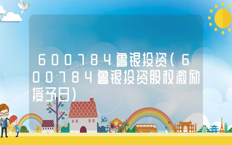 600784鲁银投资（600784鲁银投资股权激励授予日）