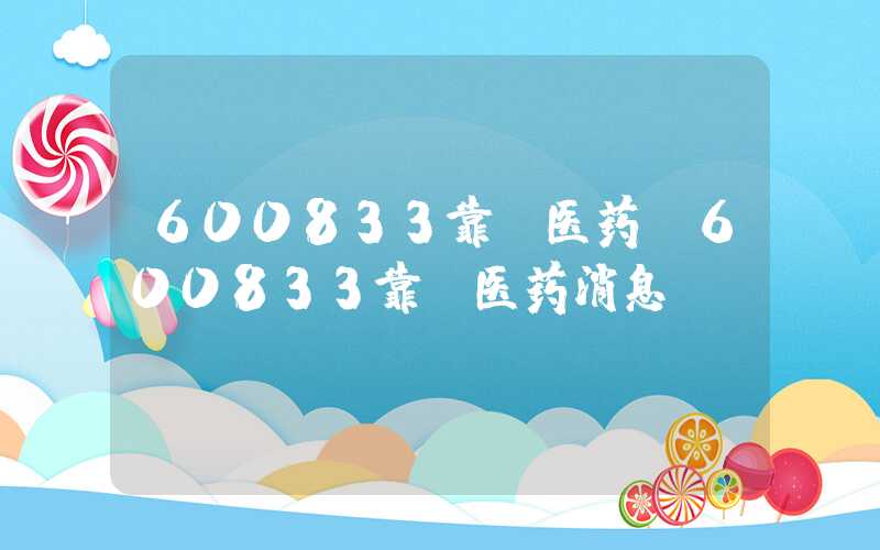 600833靠前医药（600833靠前医药消息）