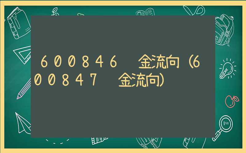 600846资金流向（600847资金流向）