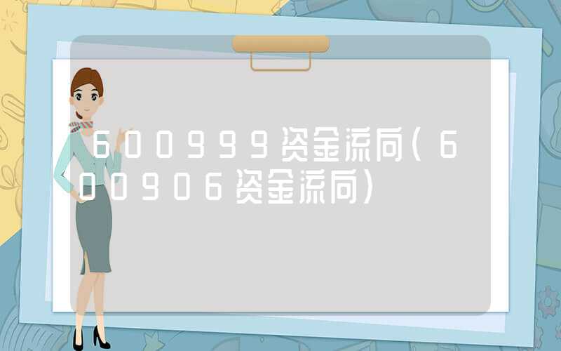 600999资金流向（600906资金流向）