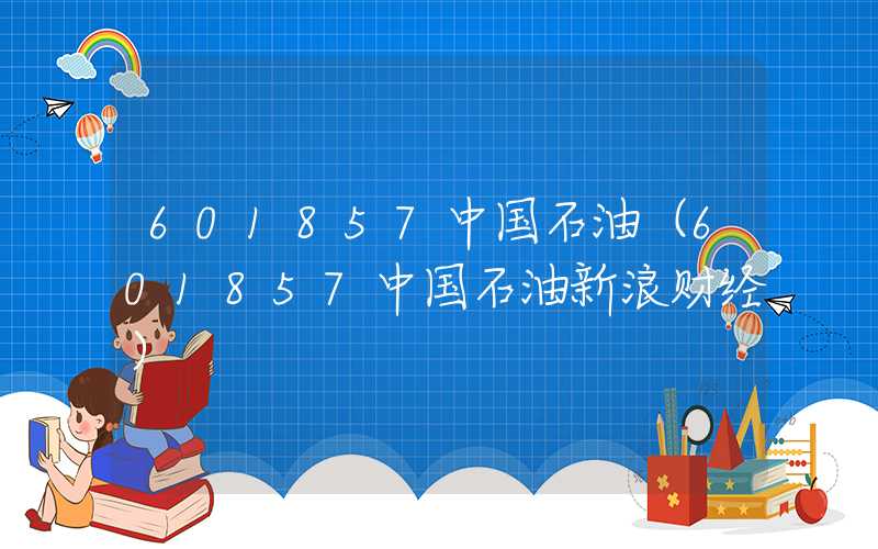 601857中国石油（601857中国石油新浪财经）