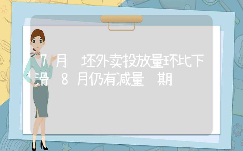 7月钢坯外卖投放量环比下滑 8月仍有减量预期