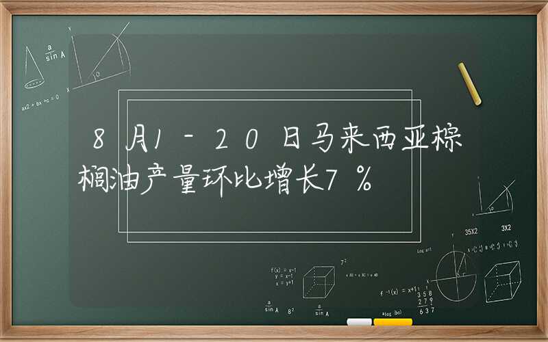 8月1-20日马来西亚棕榈油产量环比增长7%