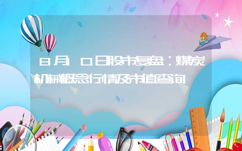 8月10日股市复盘：煤炭机械概念行情及市值查询