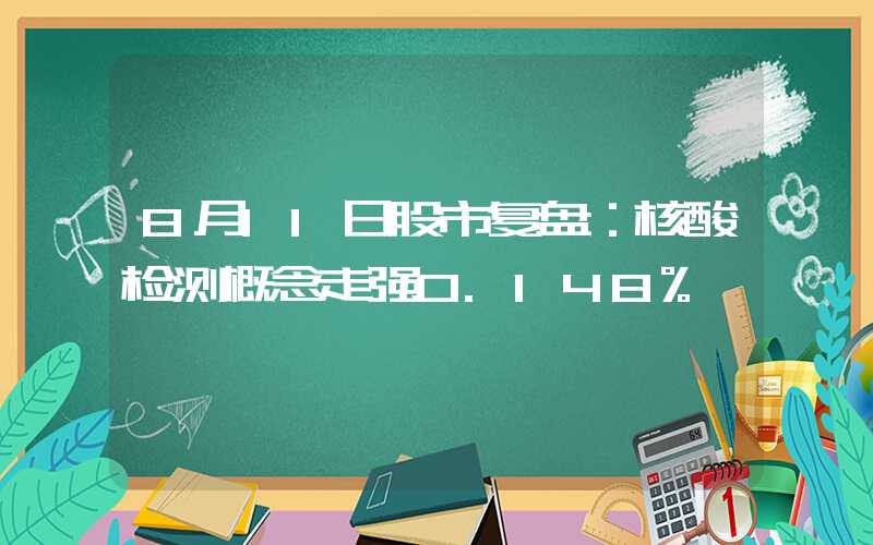 8月11日股市复盘：核酸检测概念走强0.148%