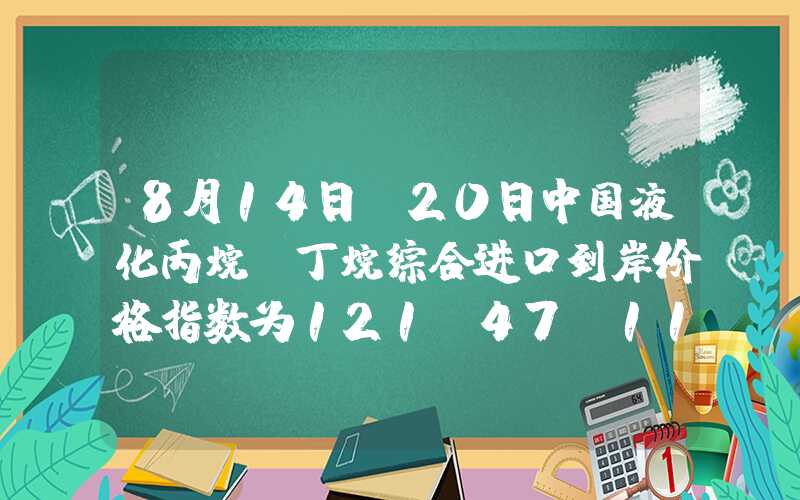 8月14日-20日中国液化丙烷、丁烷综合进口到岸价格指数为121.47、111.91点