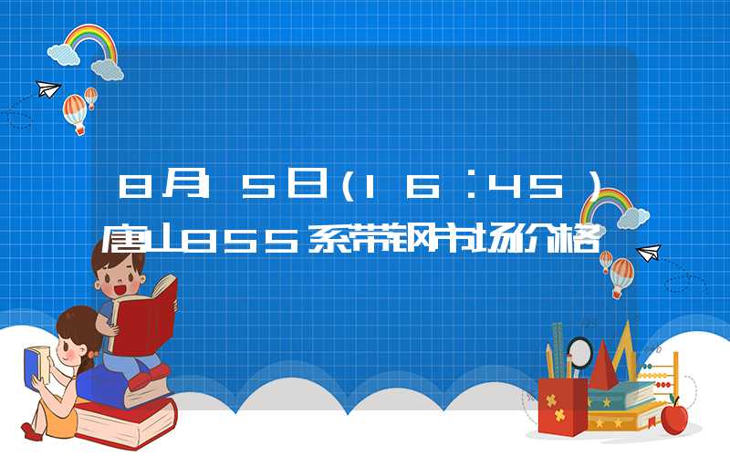 8月15日（16：45）唐山355系带钢市场价格