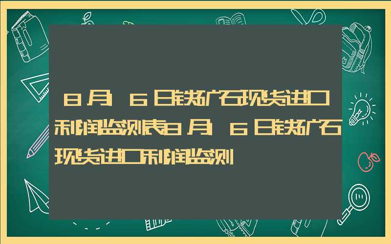 8月16日铁矿石现货进口利润监测表8月16日铁矿石现货进口利润监测