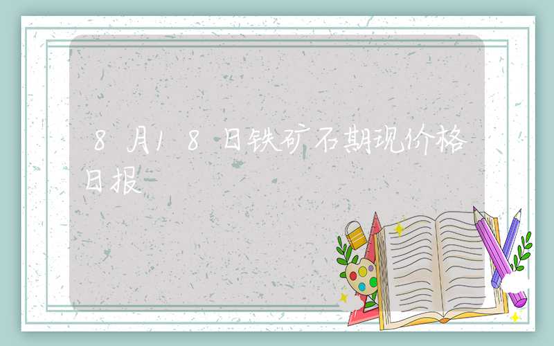 8月18日铁矿石期现价格日报