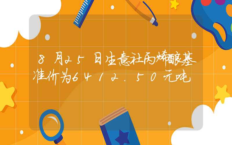 8月25日生意社丙烯酸基准价为6412.50元吨