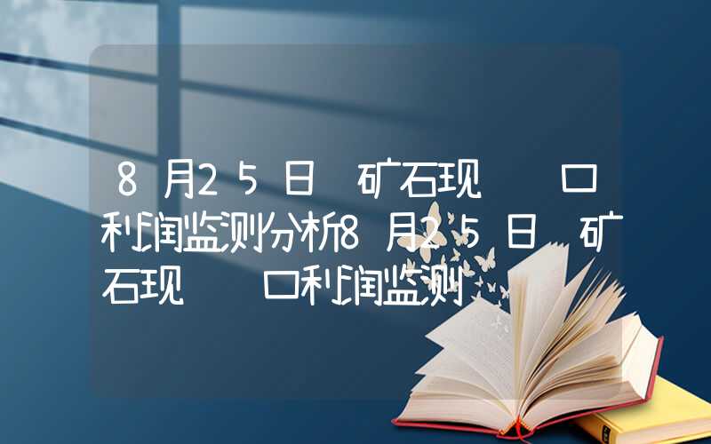 8月25日铁矿石现货进口利润监测分析8月25日铁矿石现货进口利润监测