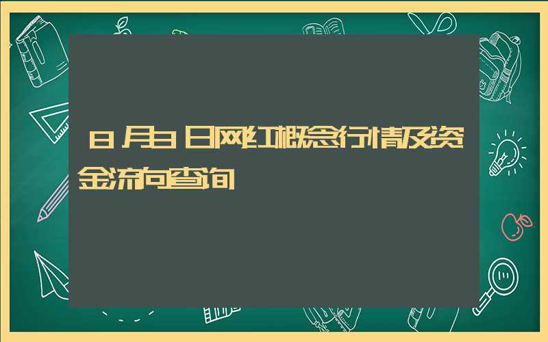 8月3日网红概念行情及资金流向查询