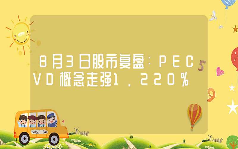 8月3日股市复盘：PECVD概念走强1.220%