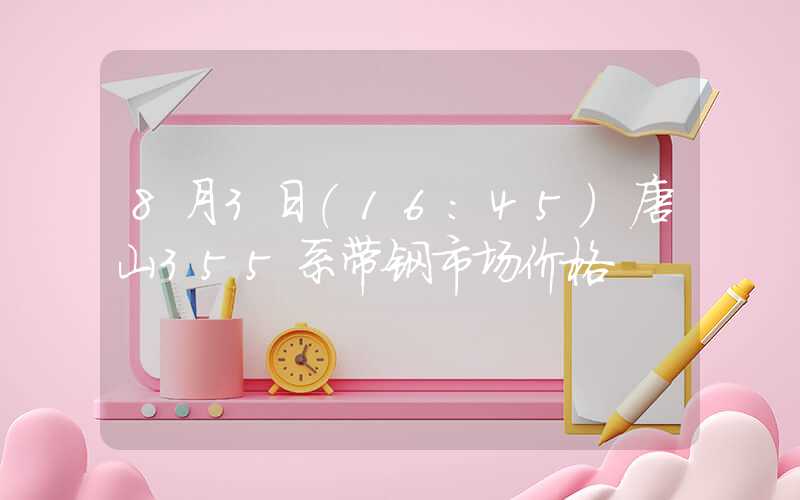 8月3日（16：45）唐山355系带钢市场价格