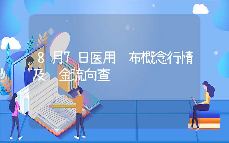 8月7日医用纱布概念行情及资金流向查询