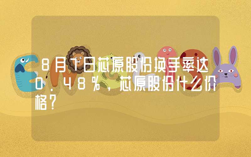 8月7日芯原股份换手率达0.48%，芯原股份什么价格？