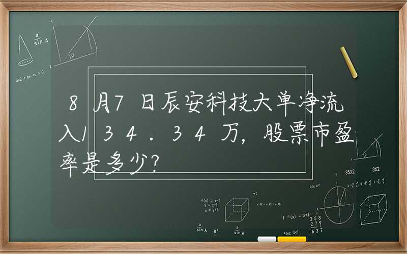 8月7日辰安科技大单净流入134.34万，股票市盈率是多少？