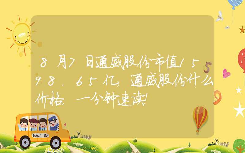 8月7日通威股份市值1598.65亿，通威股份什么价格，一分钟速读！