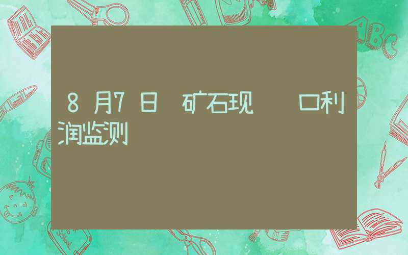 8月7日铁矿石现货进口利润监测