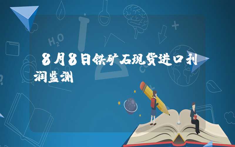 8月8日铁矿石现货进口利润监测