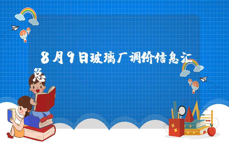 8月9日玻璃厂调价信息汇总