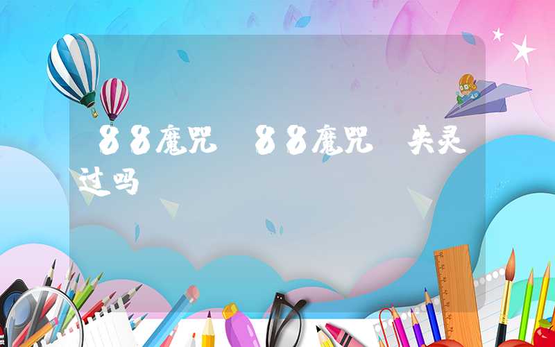 88魔咒（88魔咒 失灵过吗）