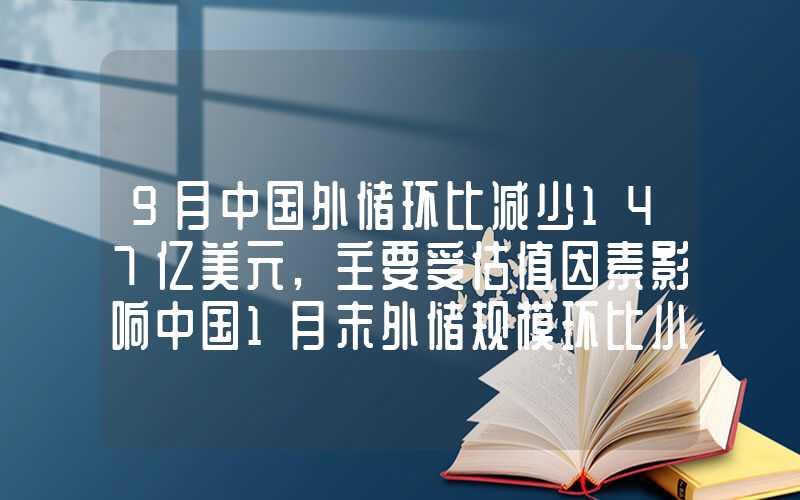 9月中国外储环比减少147亿美元,主要受估值因素影响中国1月末外储规模环比小幅下降黄金储备“十五连增”！