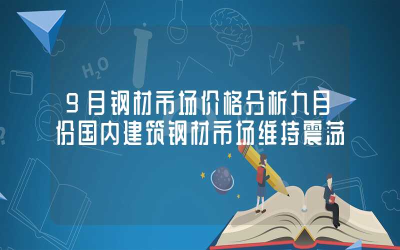 9月钢材市场价格分析九月份国内建筑钢材市场维持震荡