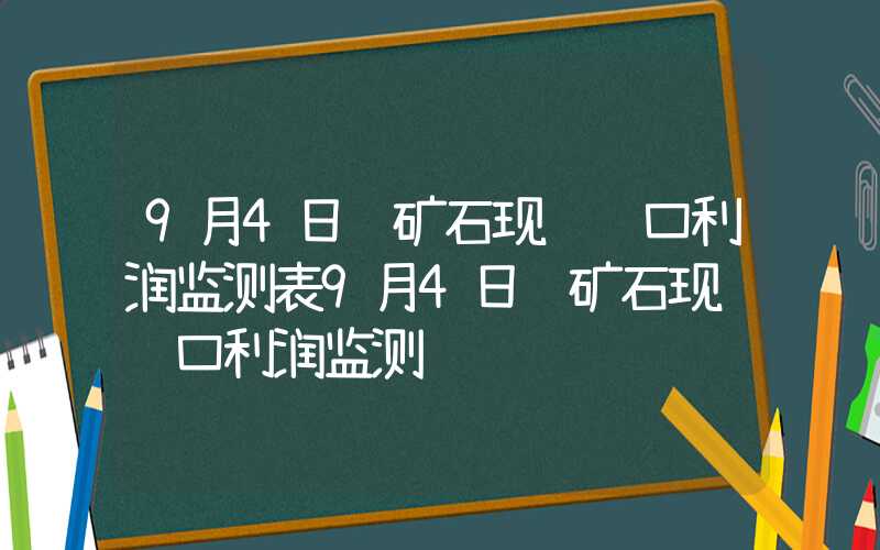 9月4日铁矿石现货进口利润监测表9月4日铁矿石现货进口利润监测