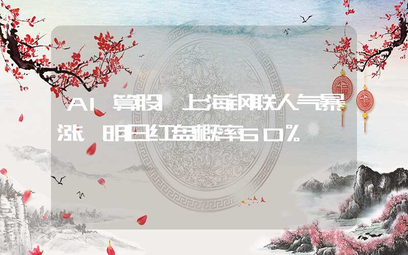 AI算股|上海钢联人气暴涨，明日红盘概率60%