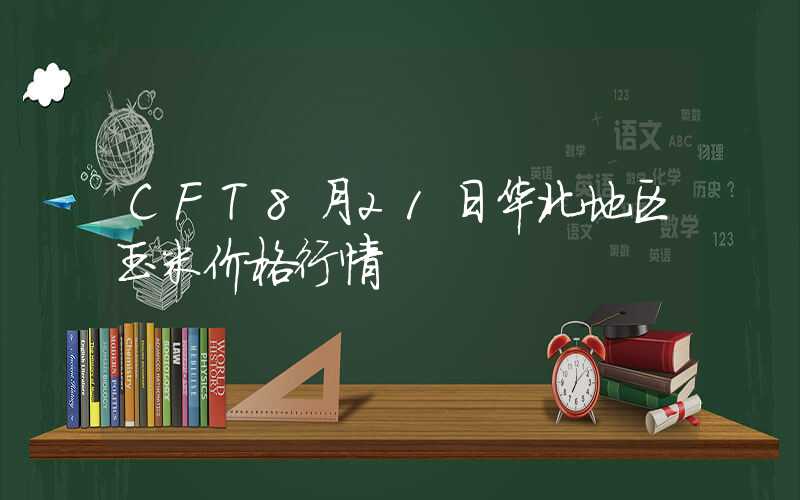 CFT8月21日华北地区玉米价格行情