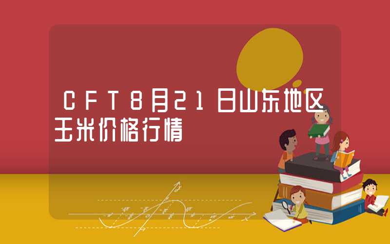 CFT8月21日山东地区玉米价格行情