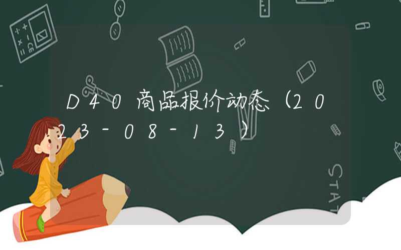 D40商品报价动态（2023-08-13）