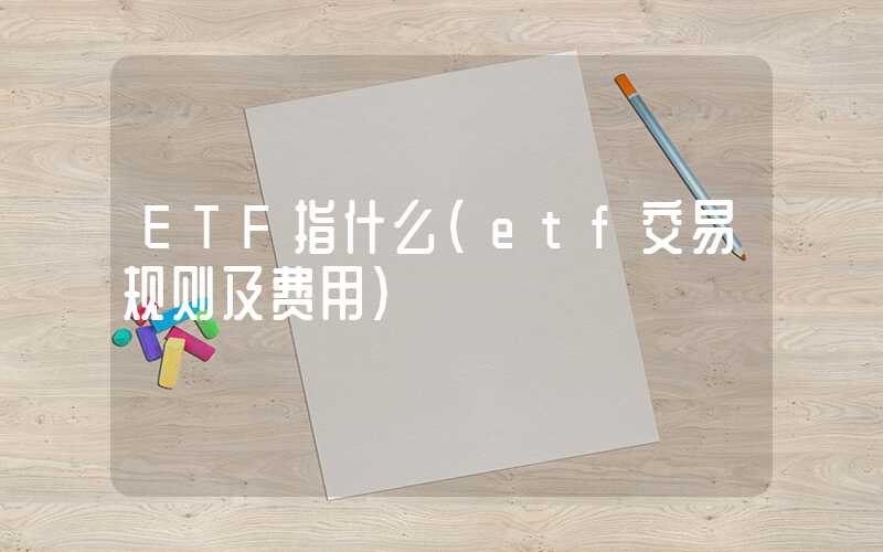 ETF指什么（etf交易规则及费用）