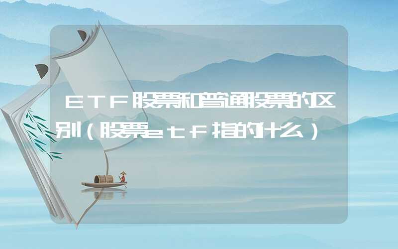 ETF股票和普通股票的区别（股票etf指的什么）