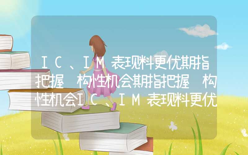 IC、IM表现料更优期指把握结构性机会期指把握结构性机会IC、IM表现料更优期指把握结构性机会