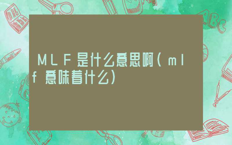 MLF是什么意思啊（mlf意味着什么）