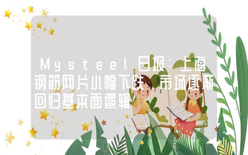 Mysteel日报：上海钢筋网片小幅下跌 市场逐渐回归基本面逻辑