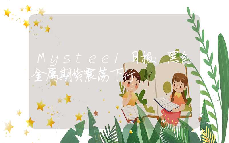 Mysteel日报：黑色金属期货震荡下行