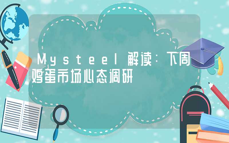 Mysteel解读：下周鸡蛋市场心态调研