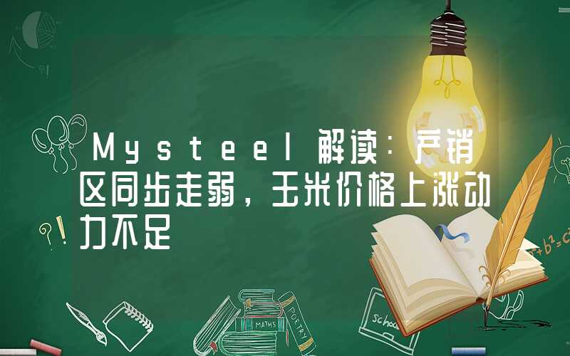 Mysteel解读：产销区同步走弱，玉米价格上涨动力不足