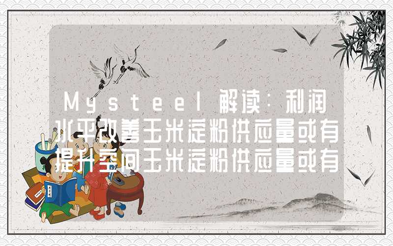 Mysteel解读：利润水平改善玉米淀粉供应量或有提升空间玉米淀粉供应量或有提升空间Mysteel解读：利润水平改善玉米淀粉供应量或有提升空间