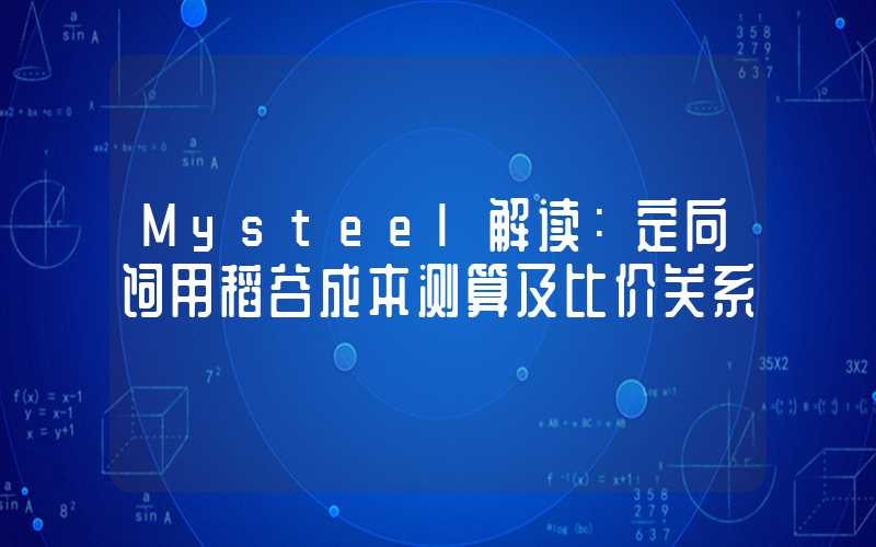 Mysteel解读：定向饲用稻谷成本测算及比价关系